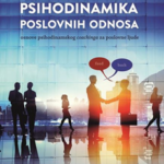 Psihodinamika poslovnih odnosa - osnove psihodinamskog coachinga za poslovne ljude