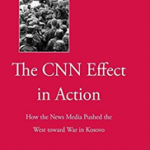 The CNN Effect in ActionHow the News Media Pushed the West toward War in Kosovo