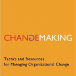 Changemaking: Tactics and resources for managing organizational change