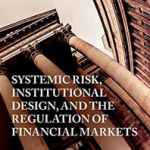 Systemic Risk, Institutional Design, and the Regulation of Financial Markets