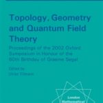 Topology, Geometry and Quantum Field Theory : Proceedings of the 2002 Oxford Symposium in Honour of the 60th Birthday of Graeme Segal (London Mathematical Society Lecture Note Series)
