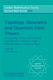 Topology, Geometry and Quantum Field Theory : Proceedings of the 2002 Oxford Symposium in Honour of the 60th Birthday of Graeme Segal (London Mathematical Society Lecture Note Series)