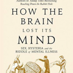 How The Brain Lost Its Mind : Sex, Hysteria and the Riddle of Mental Illness