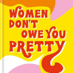 Women Don't Owe You Pretty