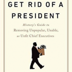 How to Get Rid of a President : History's Guide to Removing Unpopular, Unable, or Unfit Chief Executives