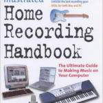 Illustrated Home Recording Handbook: The Ultimate Guide to Making Music on Your Computer