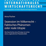 Sezession im Völkerrecht – Faktisches Phänomen oder reale Utopie: Die Geschichte eines Prinzips im Lichte eines unglücklichen Präzedenzfalls ... und Internationales Wirtschaftsrecht)