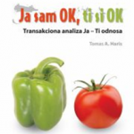Ja sam OK, ti si OK : transakciona analiza Ja-Ti odnosa