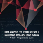 Data Analysis for Social Science & Marketing Research Using Python: A Non-Programmer's Guide