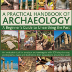 A Practical Handbook of Archaeology: A Beginner's Guide to Unearthing the Past