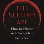 The Selfish Ape: Human Nature and Our Path to Extinction