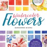 Contemporary Color Theory: Watercolor Flowers : A modern exploration of the color wheel and watercolor to create beautiful floral artwork