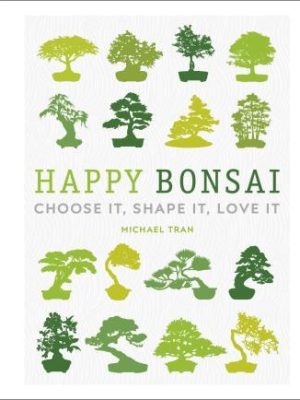 Happy Bonsai : Choose It, Shape It, Love It