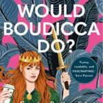 What Would Boudicca Do? : Everyday Problems Solved by History's Most Remarkable Women