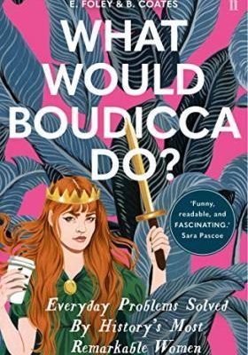 What Would Boudicca Do? : Everyday Problems Solved by History's Most Remarkable Women