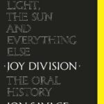 This Searing Light, the Sun and Everything Else : Joy Division: The Oral History
