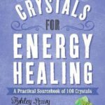 Crystals for Energy Healing A Practical Sourcebook of 100 Crystals