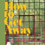 How To Get Away : Cabins, cottages, hideouts and the design of retreat