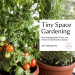 Tiny Space Gardening : Growing Vegetables, Fruits, and Herbs in Small Outdoor Spaces (with Recipes)