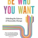 Be Who You Want : Unlocking the Science of Personality Change
