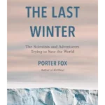 The Last Winter : The Scientists and Adventurers Trying to Save the World