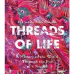 Threads of Life A History of the World Through the Eye of a Needle