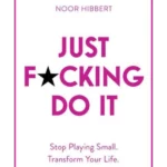 Just F*cking Do It : Stop Playing Small. Transform Your Life.