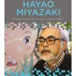 Hayao Miyazaki : Exploring the Early Work of Japan's Greatest Animator