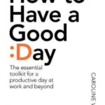 How To Have A Good Day : The Essential Toolkit for a Productive Day at Work and Beyond