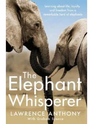 The Elephant Whisperer : Learning About Life, Loyalty and Freedom From a Remarkable Herd of Elephants