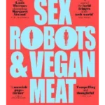 Sex Robots & Vegan Meat : Adventures at the Frontier of Birth, Food, Sex & Death
