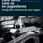 Cafe turco com os ex-jugoslavos : fotografia e historias de uma viagem / Paulo Silva, Pedro Silva
