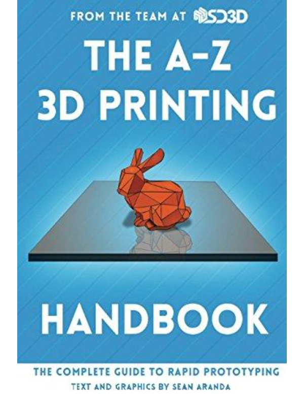 The A-Z 3D Printing Handbook: The Complete Guide to Rapid Prototyping ...