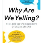 Why Are We Yelling : The Art of Productive Disagreement