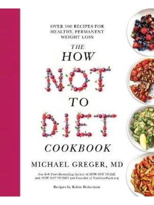 The How Not to Diet Cookbook : Over 100 Recipes for Healthy, Permanent Weight Loss