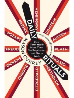 Daily Rituals : How Great Minds Make Time, Find Inspiration, and Get to Work