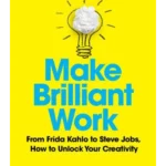 Make Brilliant Work : Lessons on Creativity, Innovation, and Success