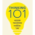 Thinking 101 : Lessons on How To Transform Your Thinking and Your Life