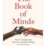 The Book of Minds How to Understand Ourselves and Other Beings, From Animals to Aliens