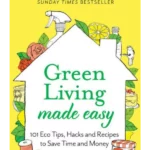 Green Living Made Easy : 101 Eco Tips, Hacks and Recipes to Save Time and Money