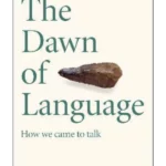 The Dawn of Language : The story of how we came to talk