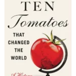 Ten Tomatoes that Changed the World : A History