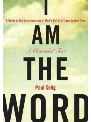 I am the Word : A Guide to the Consciousness of Man's Self in a Transi