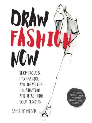 Draw Fashion Now Techniques, Inspiration, and Ideas for Illustrating and Imagining Your Designs - With Fashion Paper Dolls and a Customizable, Design