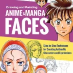 Drawing and Painting Anime and Manga Fac Step-by-Step Techniques for Creating Authentic Characters and Expressions