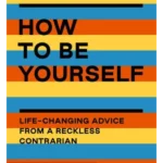 How to Be Yourself Life-Changing Advice from a Reckless Contrarian