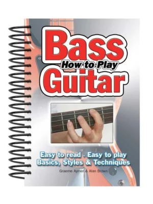 How To Play Bass Guitar : Easy to Read, Easy to Play; Basics, Styles & Techniques