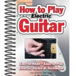 How To Play Electric Guitar : Easy to Read, Easy to Play; Effects, Styles & Technique