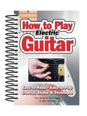 How To Play Electric Guitar : Easy to Read, Easy to Play; Effects, Styles & Technique