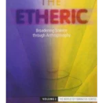 The Etheric : Broadening Science through Anthroposophy Volume 2: The W